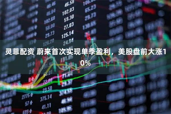 灵菲配资 蔚来首次实现单季盈利，美股盘前大涨10%
