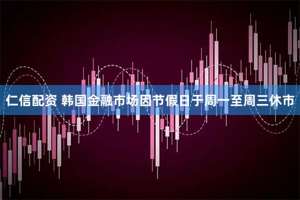 仁信配资 韩国金融市场因节假日于周一至周三休市