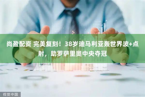 尚盈配资 完美复刻！38岁迪马利亚轰世界波+点射，助罗萨里奥中央夺冠