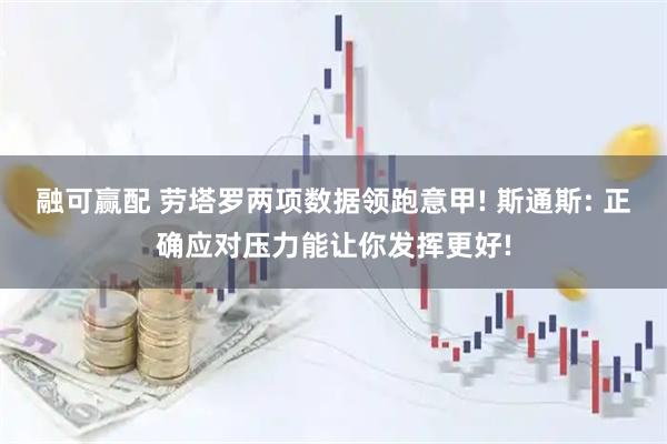 融可赢配 劳塔罗两项数据领跑意甲! 斯通斯: 正确应对压力能让你发挥更好!